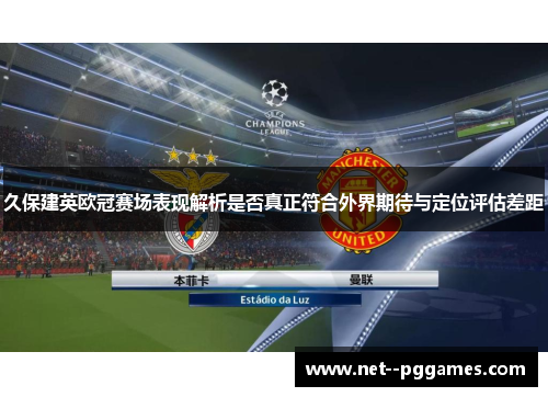 久保建英欧冠赛场表现解析是否真正符合外界期待与定位评估差距 久保建英欧冠赛场表现解析是否真正符合外界期待与定位评估差距