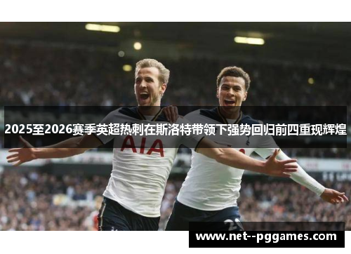 2025至2026赛季英超热刺在斯洛特带领下强势回归前四重现辉煌