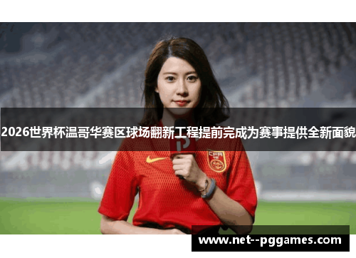 2026世界杯温哥华赛区球场翻新工程提前完成为赛事提供全新面貌