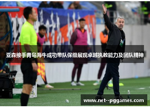 亚森接手青岛海牛成功带队保级展现卓越执教能力及团队精神 亚森接手青岛海牛成功带队保级展现卓越执教能力及团队精神