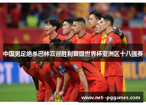 中国男足绝杀巴林喜迎胜利晋级世界杯亚洲区十八强赛