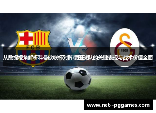 从数据视角解析科曼欧联杯对阵德国球队的关键表现与战术价值全面