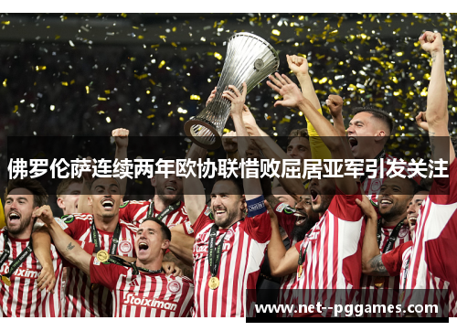 佛罗伦萨连续两年欧协联惜败屈居亚军引发关注 佛罗伦萨连续两年欧协联惜败屈居亚军引发关注