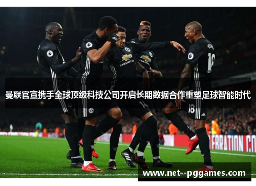 曼联官宣携手全球顶级科技公司开启长期数据合作重塑足球智能时代 曼联官宣携手全球顶级科技公司开启长期数据合作重塑足球智能时代