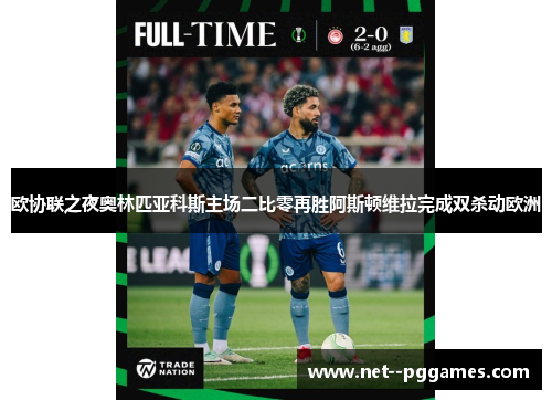 欧协联之夜奥林匹亚科斯主场二比零再胜阿斯顿维拉完成双杀动欧洲 欧协联之夜奥林匹亚科斯主场二比零再胜阿斯顿维拉完成双杀动欧洲
