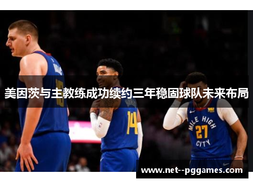 美因茨与主教练成功续约三年稳固球队未来布局