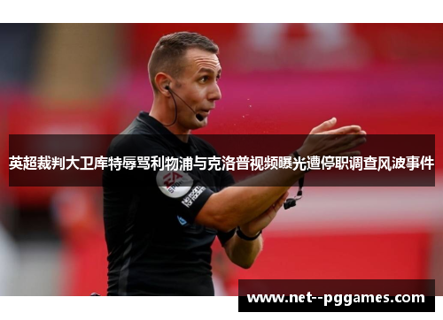 英超裁判大卫库特辱骂利物浦与克洛普视频曝光遭停职调查风波事件 英超裁判大卫库特辱骂利物浦与克洛普视频曝光遭停职调查风波事件