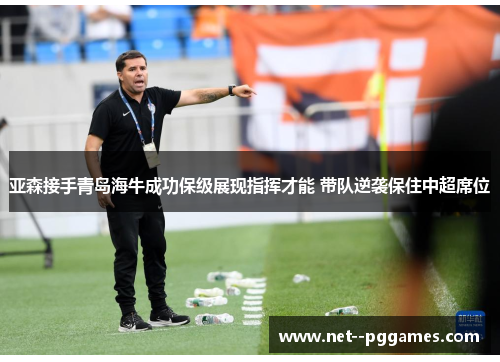 亚森接手青岛海牛成功保级展现指挥才能 带队逆袭保住中超席位