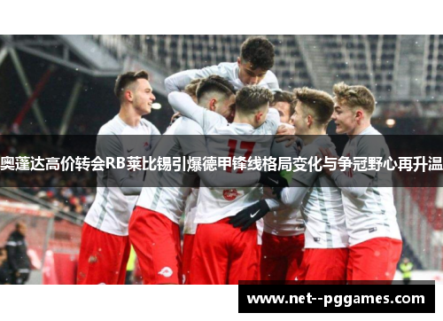 奥蓬达高价转会RB莱比锡引爆德甲锋线格局变化与争冠野心再升温