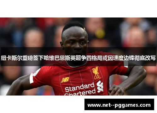 纽卡斯尔重磅签下哈维巴恩斯英超争四格局或因速度边锋彻底改写 纽卡斯尔重磅签下哈维巴恩斯英超争四格局或因速度边锋彻底改写