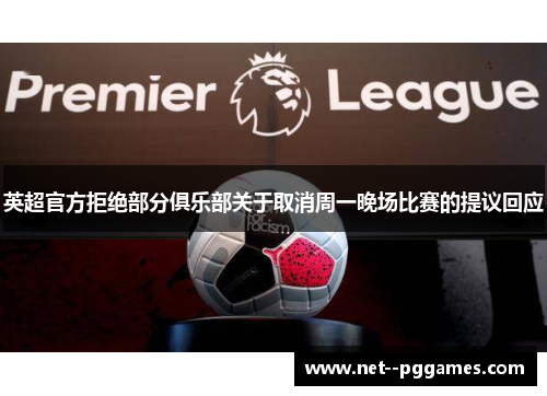 英超官方拒绝部分俱乐部关于取消周一晚场比赛的提议回应 英超官方拒绝部分俱乐部关于取消周一晚场比赛的提议回应