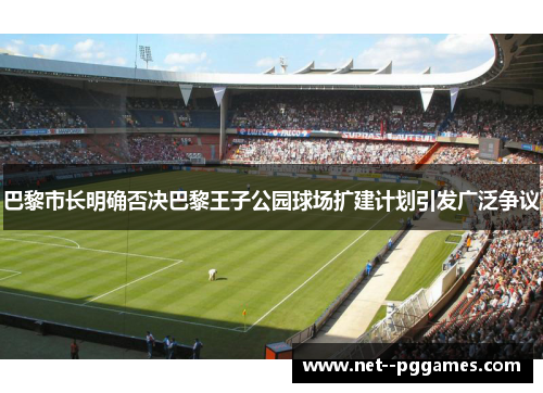 巴黎市长明确否决巴黎王子公园球场扩建计划引发广泛争议
